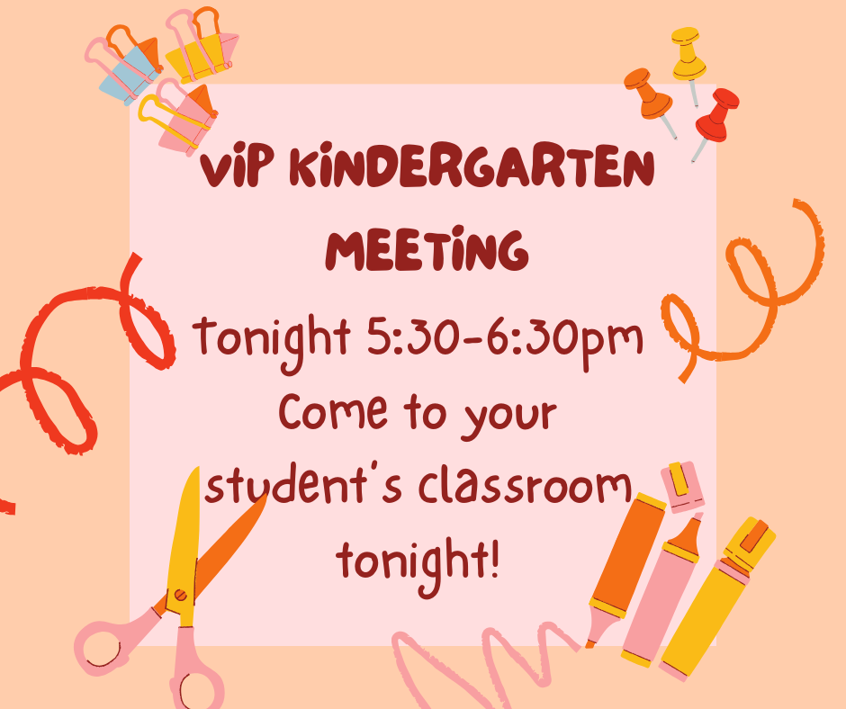 VIP Kindergarten Meeting 5:30-6:30pm.