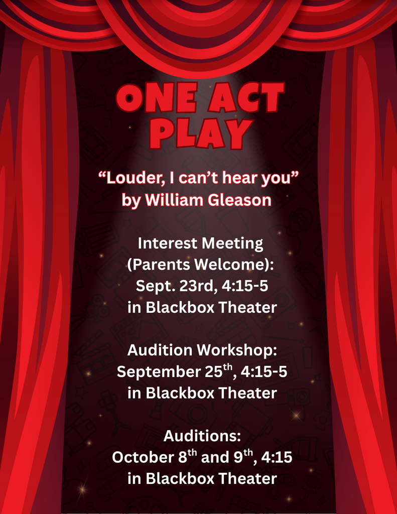 Interest Meeting (Parents Welcome): Sept. 23rd, 4:15-5 in Blackbox Theater. Audition Workshop: September 25th, 4:15-5 in Blackbox Theater. Auditions: October 8th and 9th, 4:15 in Blackbox Theater
