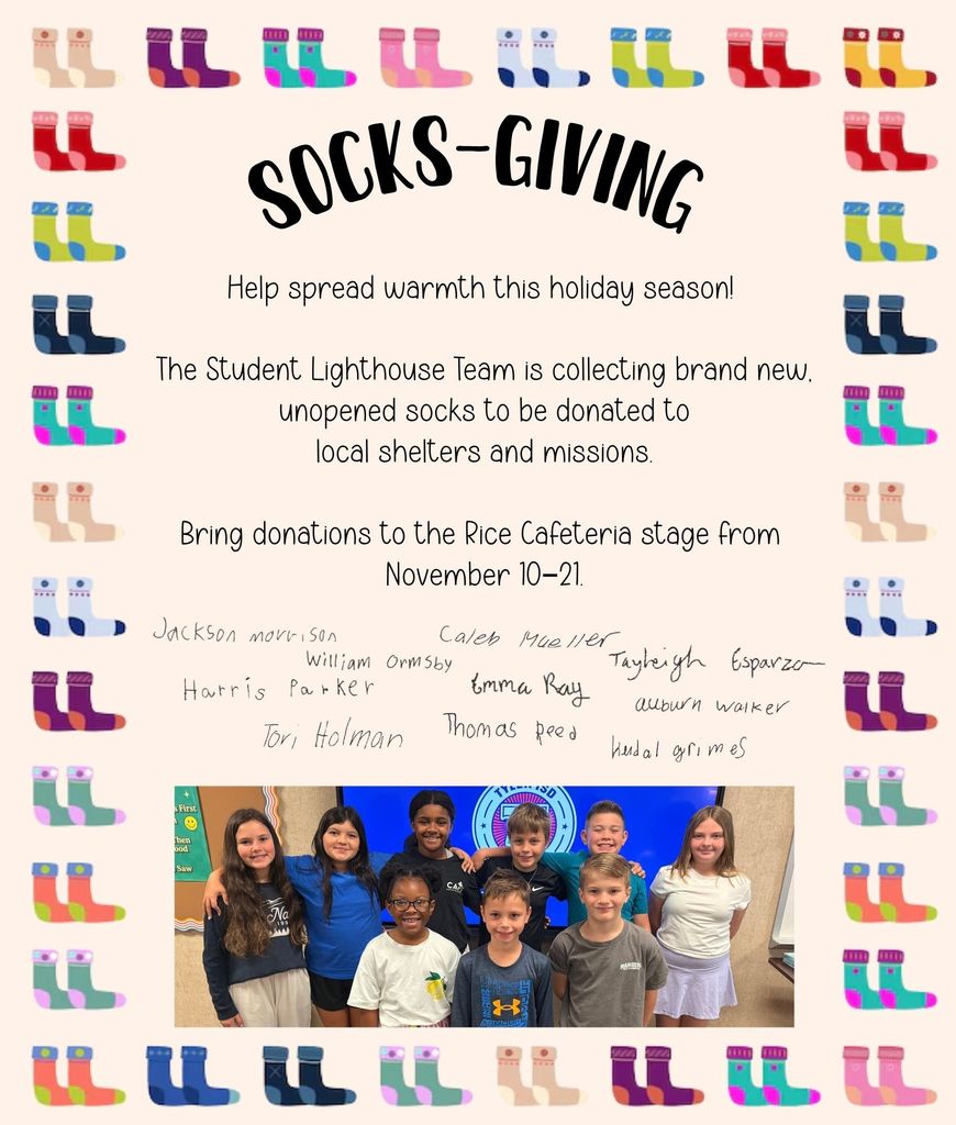Socks-Giving. Student Lighthouse Team is collecting brand new socks still in the package on the Rice cafeteria stage November 10-21 to be donated to those in need in our community.