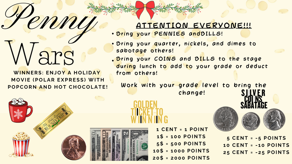 Penny wars, students bring pennies for their grade level and the winning grade gets to enjoy Polar Express with popcorn and hot chocolate.