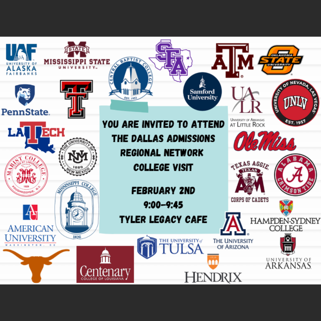 "You Are invited to attend the Dallas Admissions Regional Network College Visit February 2nd 9:00-9:45 Tyler Legacy Cafe" with logos for University of Alaska Fairbanks, Mississippi State University, Penn State, Texas Tech, La Tech, University of New Mexico, Marist College, Mississippi College, Amercan University, University of Texas at Austin, Centenary College of Louisiana, University of Tulsa, Hendrix, University of Arizona, University of Arkansas, Hampden-Sydney College, Texas Aggie Corps of Cadets, Alabama, Ole Miss, University of Neveda Las Vegas, Univeristy of Arkansas Little Rock, Oklahoma State, Texas A&M, SFA, Samford University, and Central Baptist University