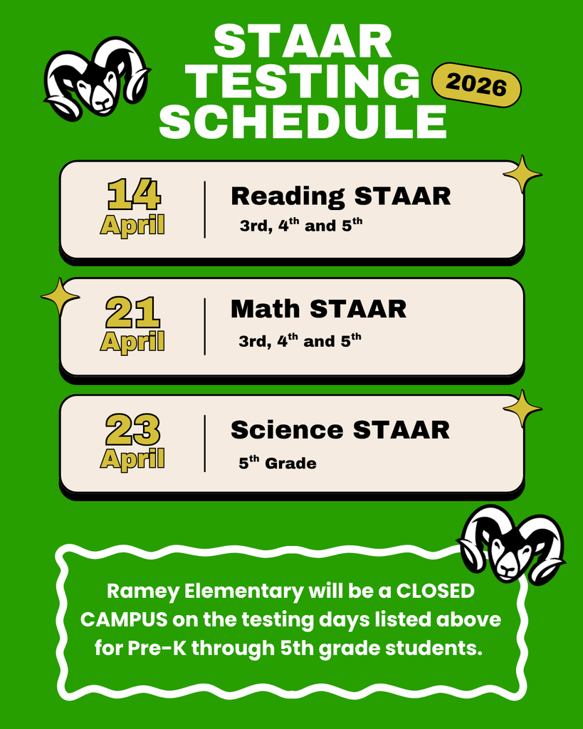Ramey STAAR  testing schedule: April 14 3rd-5th grade Reading STAAR, April 21st Math STAAR 3rd-5th grade and April 23rd 5th Grade Science STAAR. Closed campus for PK-5th grade families on these days. 