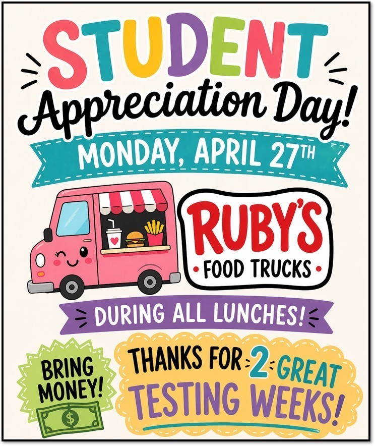 "Student Appreciation Day! Monday, April 27 Ruby's Food Trucks During all lunches! Bring Money! Thanks for 2 great testing weeks!"  with colorful picture with a cartoon food truck