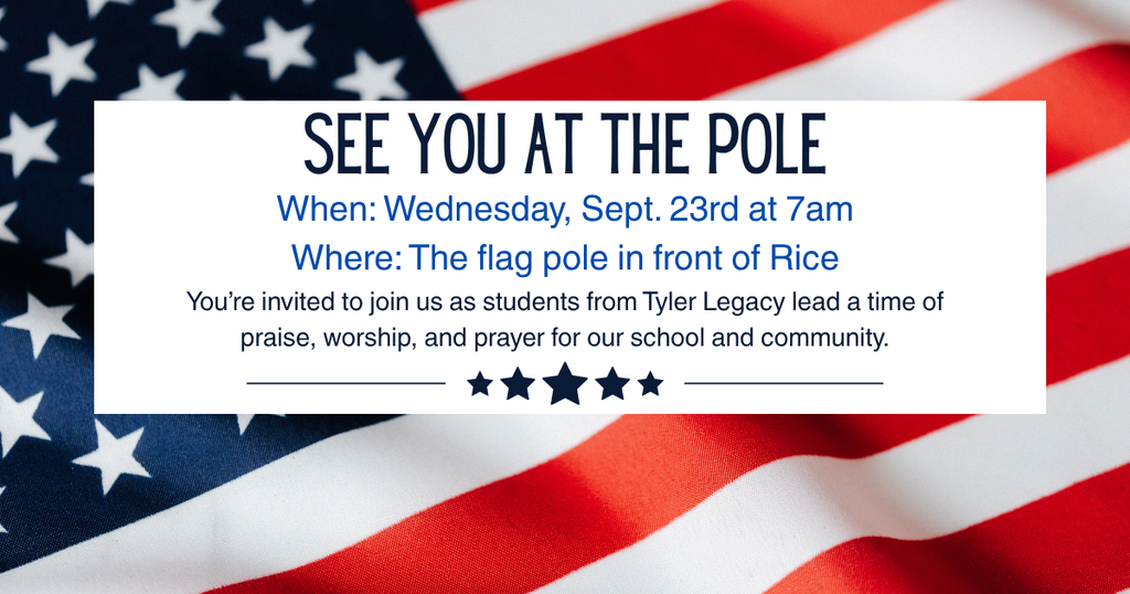 See you at the pole Wednesday, Sept. 23rd at 7am. You're invited to meet at the flag poles as students from Tyler Legacy lead a time of praise, worship, and prayer for our school and community.