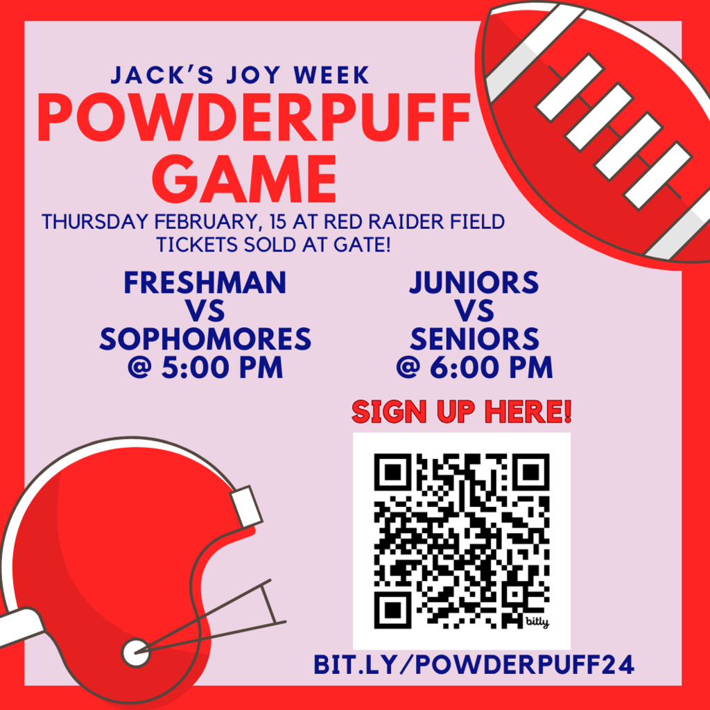 Jack's Joy Week Powderpuff Game Thursday Feb. 15 at Red Raider Field. Tickets sold at the gate. Freshman vs sophomores 5pm, Juniors vs seniors 6pm. sign up at bit.ly/powderpuff24