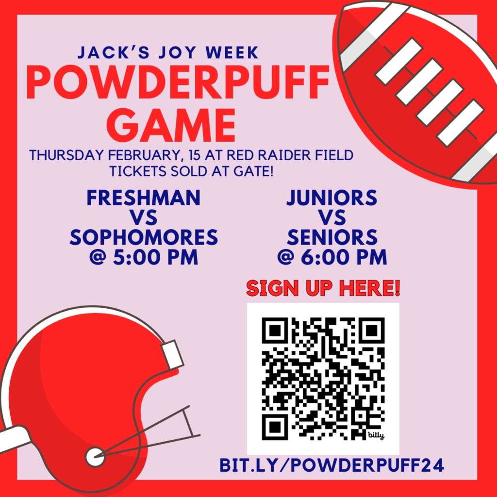 Jack's Joy Week Powderpuff Game Thursday Feb. 15 at Red Raider Field.  Tickets sold at the gate. Freshman vs sophomores 5pm, Juniors vs seniors 6pm. sign up at bit.ly/powderpuff24