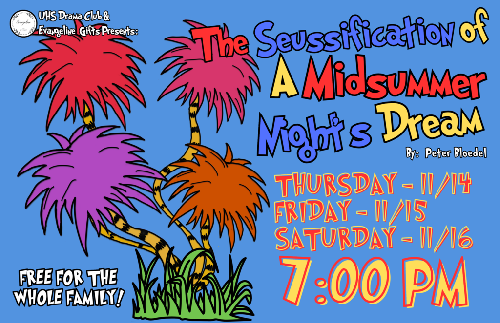 UHS Drama Club & Evangeline Gifts Presents: The Seussification of A Midsummer Night's Dream by Peter Bloedel. Thursday - 11/14 Friday - 11/15 Saturday - 11/16 7:00 PM Free for the Whole Family!