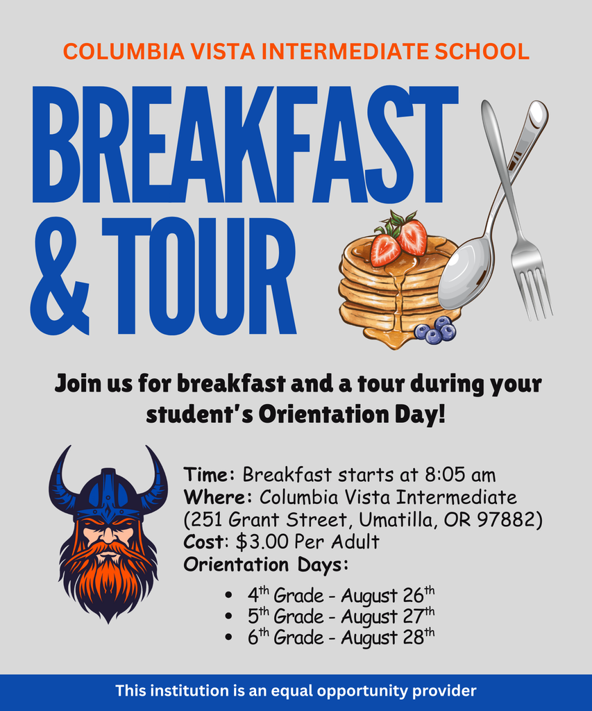 Columbia Vista Intermediate School Breakfast and Tour Join us for breakfast and a tour during your student's Orientation day! Time: breakfast start at 8:05 am Where Columbia Vista Intermediate School (251 Grant Street, Umatilla, OR 97882) Cost: $3.00 Per Adult Orientation Days: 4th grade - August 26th, 5th grade - August 27, 6th grade - August 28 This institution is an equal opportunity provider
