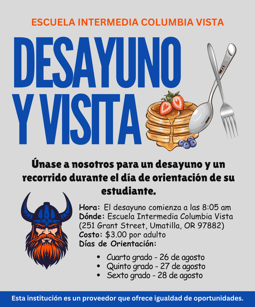 Escuela Intermedia Columbia Vista Desayuno y Visita únase a nosotros para un desayuno y un recorrido durante el día de orientación de su estudiante Hora: El desayuno comienza a la 8:05 am Dónde: Escuela Intermedia Columbia Vista (251 Grant Street, Umatilla, OR 97882) Costo: $3.00 por adulto Días de Orientación: Cuarto Grado - 26 de agosto, Quinto Grado - 27 de agosto, Sexto grado - 28 de agosto