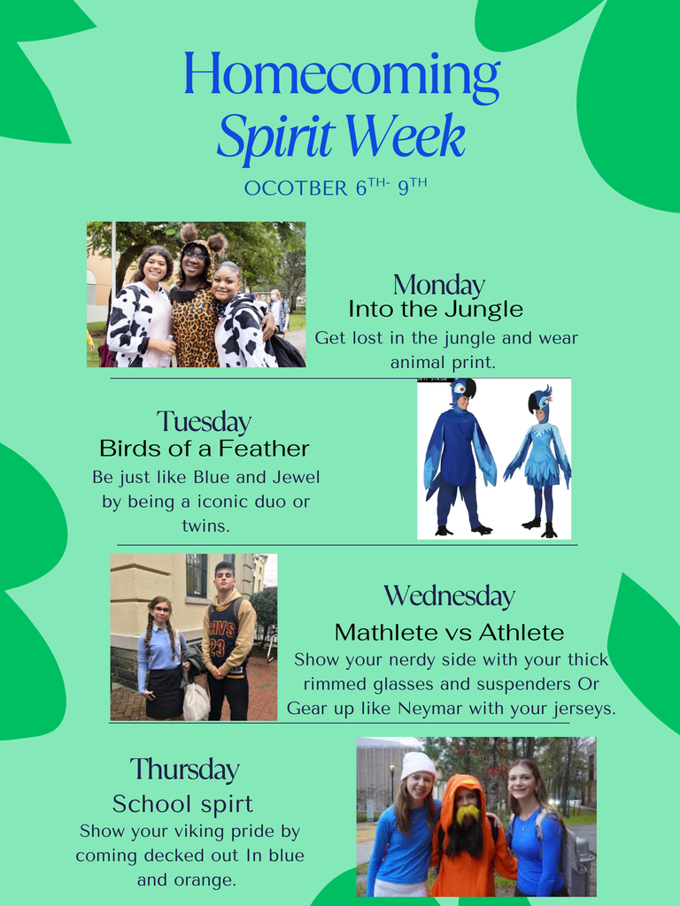 Homecoming Spirit Week October 6-9 Monday into the jungle get lost in the jungle and wear animal print Tuesday birds of a feather be just like Blue and Jewel by being a iconic duo or twins Wednesday Mathlete vs athlete show your nerdy side with your thick rimmed glasses and suspenders or gear up like neymar with your jerseys Thursday school spirit show your Viking pride by coming decked out in blue and orange