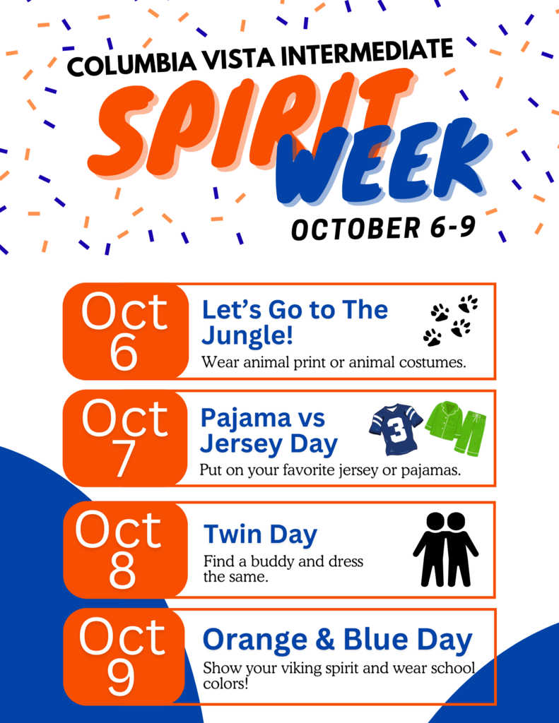 Columbia Vista Intermediate Sprit Week October 6-9 Oct. 6 Let's go to the jungle wear animal print or animal costumes Oct. 7 pajama vs jersey day put on your favorite jersey or pajamas oct 8 twin day find a buddy and dress the same oct 9 orange & blue day show your viking spirit and wear school colors