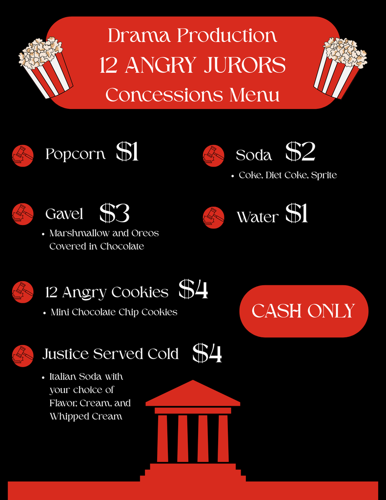 Drama Production 12 Angry Jurors Concessions Menu Popcorn $1 Soda $2 Gavel $3 - Marshmallows and Oreos Covered in Chocolate Water $1 12 Angry Cookies $4 - Mini Chocolate Chip Cookies Justice Served Cold $4 Italian Soda with your choice of flavored cream, and whipped cream Cash only 