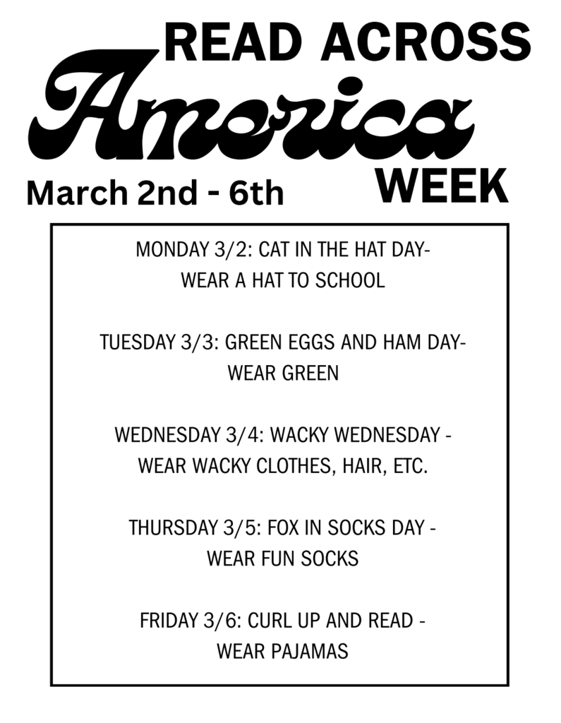 Read Across America Week March 2nd-6th Monday 3/2: Cat in the Hat Day - Wear a hat to school Tuesday 3/3: Green Eggs and Ham Day - Wear Green Wednesday 3/4: Wacky Wednesday - Wear Wacky Clothes, Hair, Etc. Thursday 3/5 Fox in Socks Day - Wear Fun Socks Friday 3/6: Curl up and read Wear Pajamas