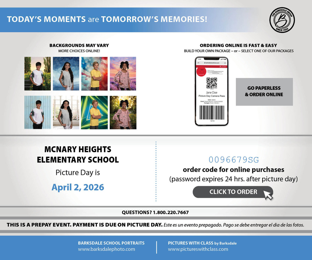 Today's moments are tomorrow's memories. Backgrounds may vary, more choices online. Ordering online is fast & easy. Build your own package or select one of our packages. Go paperless and order online. McNary Heights Elementary School Picture Day is April 2, 2026 0096679SG order code for online purchases (password expires 24 hours after picture day) questions? 1.800.220.7667 This is a prepay event. Payment is due on picture day. Este es un evento prepagado. Pago se debe entregar el día de las fotos. Barksdale School Portraits www.barksdalephoto.com. Pictures with class by Barksdale www.pictureswithclass.com