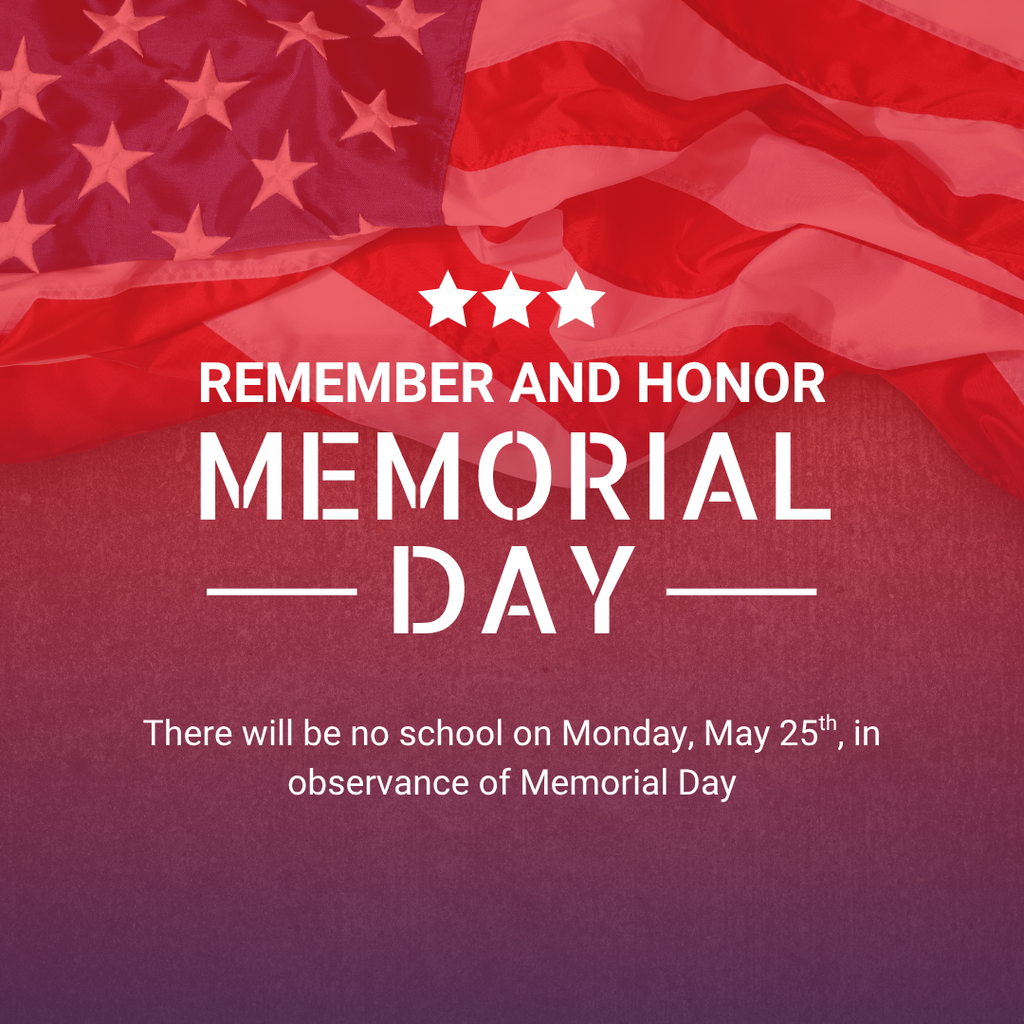 Remember and Honor Memorial Day. There will be no school on Monday, May 25th, in observance of Memorial Day