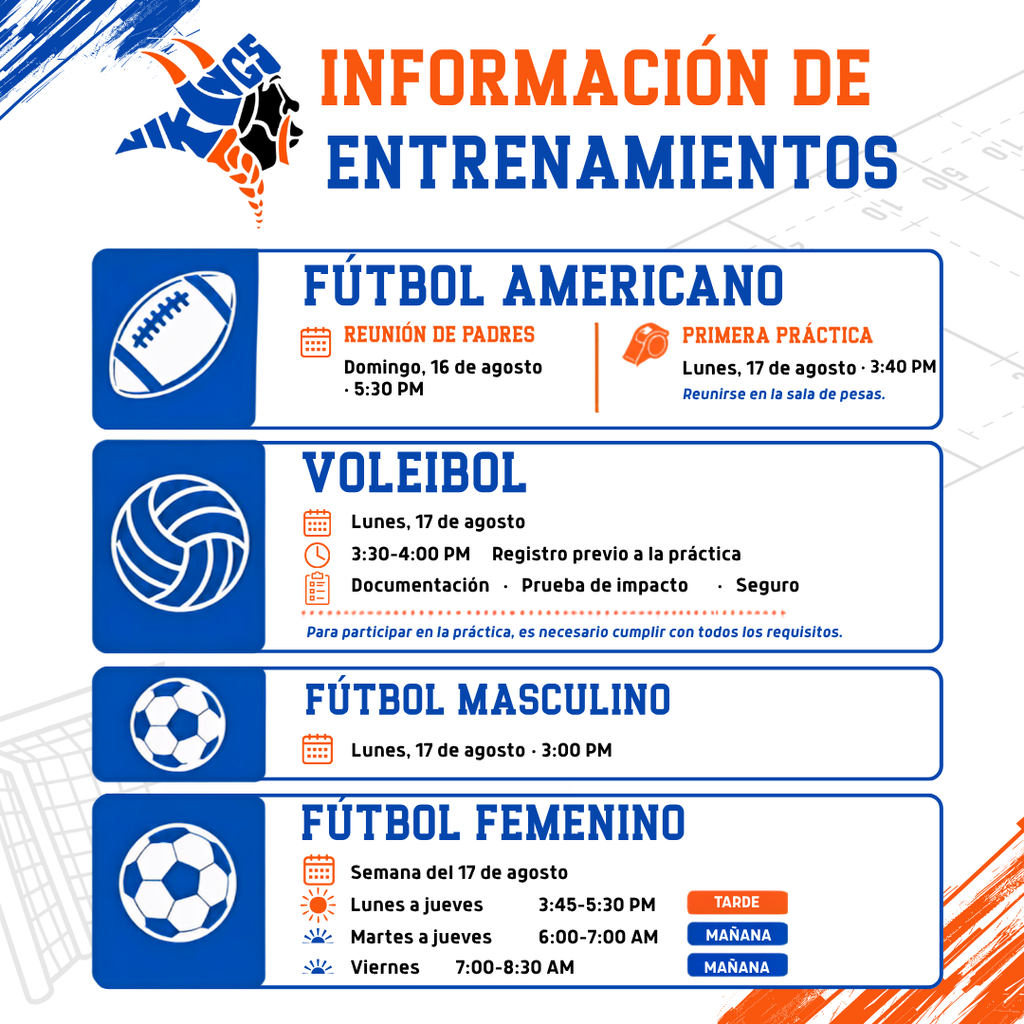 Información de entrenamientos Fútbol americano reunión de padres domingo 16 de agosto 5:30 pm Primera Práctica Lunes 27 de agosto 3:40 pm Reunirse en la sala de pesas voleibol lunes 17 de agosto 3:30 - 4:00 pm Registro previo a la práctica documentación prueba de impacto seguro Fútbol masculino lunes 17 de agosto 3:00 pm Fútbol femenino semana del 17 de agosto lunes a jueves 3:45 - 5:30 pm Tarde Martes a jueves 6:00 - 7:00 am Mañana Viernes 7-8:30 am Mañana