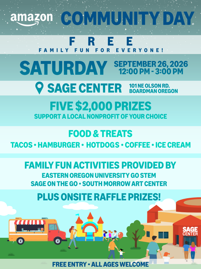 Amazon Community Day Free Family Fun For Everyone! Saturday September 26, 2026 12:00 PM - 3:00 PM Sage Center 101 NE Olson Rd Boardman Oregon Five $2,000 Prizes Support a Local nonprofit of your choice Food & treats Tacos Hamburger Hotdogs Coffee Ice Cream Family Fun Activities provided by Eastern Oregon University Go STEM Sage on the go South Morrow Art Center Plus Onsite Raffle Prizes! Free Entry All Ages Welcome