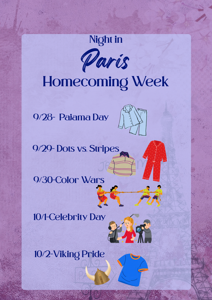 Night in Paris Homecoming Week 9/28 - Pajama Day 9/29 - Dots vs Stripes 9/30 - Color Wars 10/1 - Celebrity Day 10/2 - Viking Pride