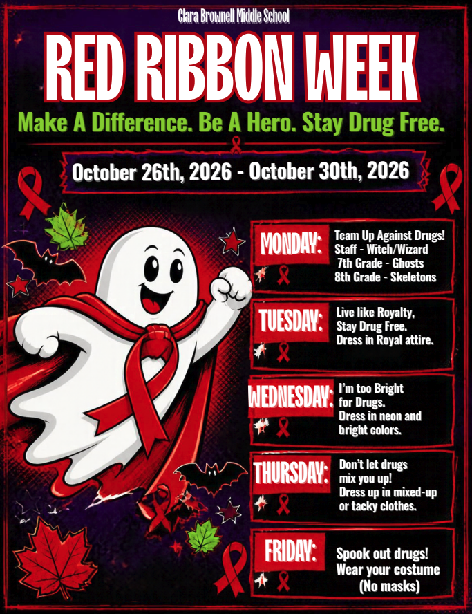 Clara Brownell Middle School Red Ribbon Week, October 26–30, 2026. Theme: “Make A Difference. Be A Hero. Stay Drug Free.” Students and staff are encouraged to participate in the following dress-up days: Monday, October 26: Team Up Against Drugs! Staff dress as witches or wizards, 7th graders dress as ghosts, and 8th graders dress as skeletons. Tuesday, October 27: Live Like Royalty, Stay Drug Free. Dress in royal attire. Wednesday, October 28: I’m Too Bright for Drugs. Dress in neon and bright colors. Thursday, October 29: Don’t Let Drugs Mix You Up! Dress in mixed-up or tacky clothes. Friday, October 30: Spook Out Drugs! Wear your costume. No masks allowed. The flyer features a Halloween-inspired design with a white ghost dressed as a superhero wearing a red cape and Red Ribbon Week ribbon. Red ribbons, bats, stars, and fall leaves decorate the dark purple and black background.