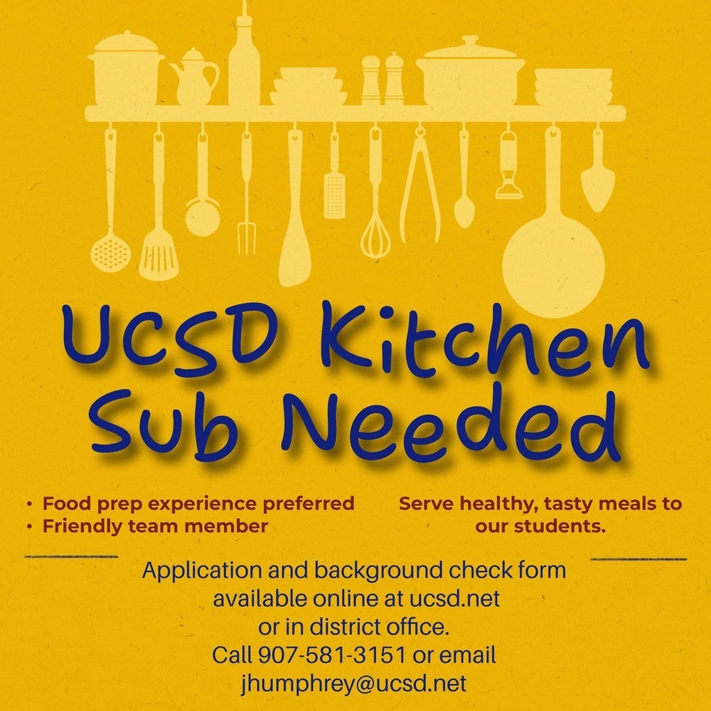 UCSD Kitchen Sub Needed Serve healthy, tasty meals to our students! Food prep experience preferred Friendly team member Application and background check forms are available at ucsd.net or in the District Office Call 907-581-3151 or email jhumphrey@ucsd.net for more information.
