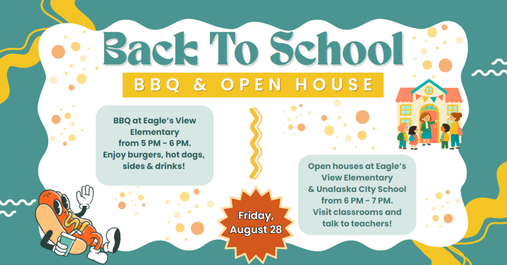 We hope to see you at the Back to School BBQ and open houses! BBQ at Eagle's View Elementary 5 PM - 6 PM Enjoy burgers, hot dogs, sides, and drinks! Open houses at Eagle's View Elementary & Unalaska City School 6 PM to 7 PM Visit classrooms and talk to teachers!