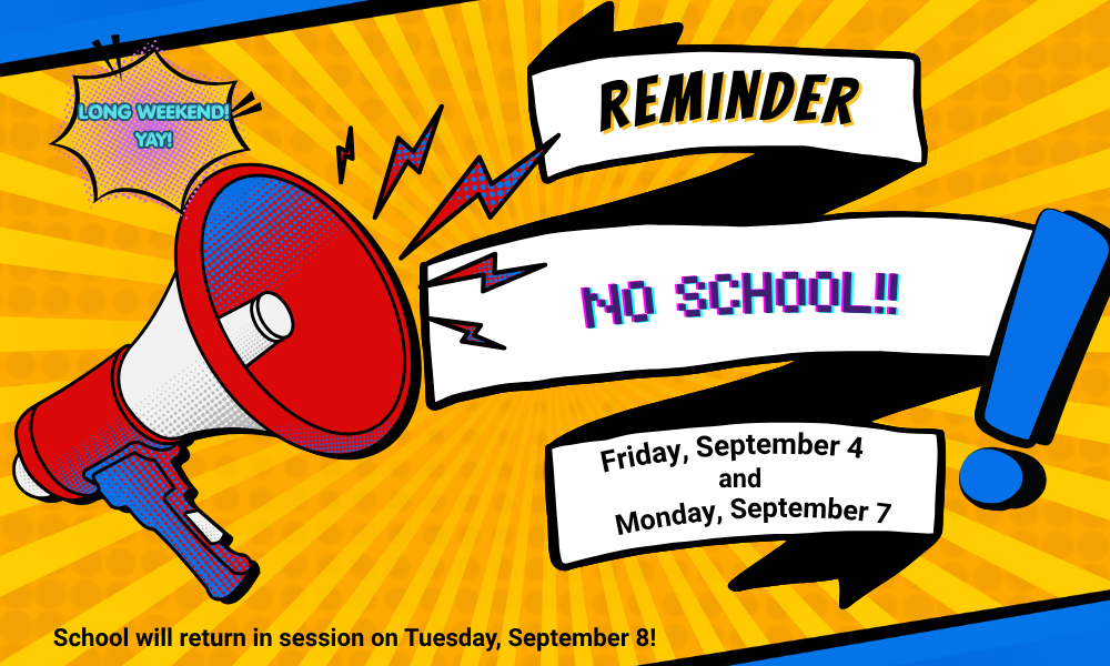 NO SCHOOL FRIDAY SEPTEMBER 4 AND MONDAY, SEPTEMBER 7.