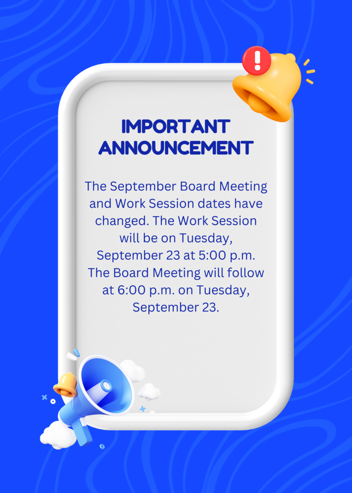 The September Board Meeting and Work Session dates have changed. The Work Session will be on Tuesday, September 23 at 5:00 p.m. The Board Meeting will follow at 6:00 p.m. on Tuesday, September 23.