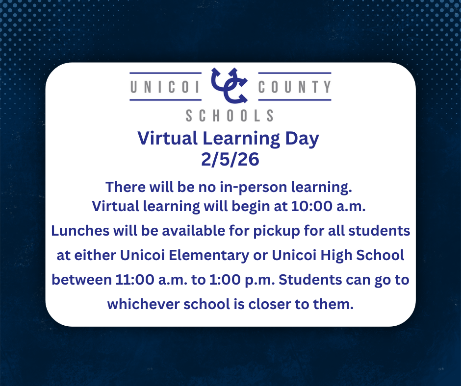 Virtual Learning Day  2/5/26  There will be no in-person learning.  Virtual learning will begin at 10:00 a.m.  Lunches will be available for pickup for all students at either Unicoi Elementary or Unicoi High School between 11:00 a.m. to 1:00 p.m. Students can go to whichever school is closer to them.
