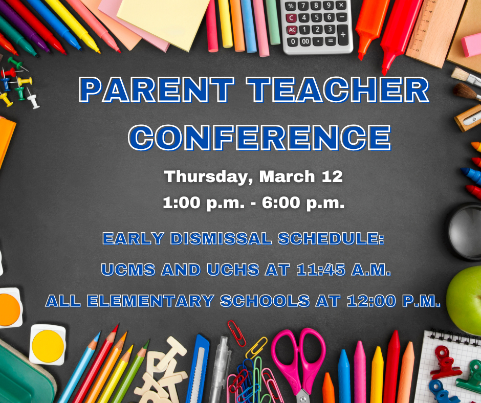Parent Teacher  Conference Thursday, March 12 1:00 p.m. - 6:00 p.m. Early Dismissal Schedule:  UCMS and UCHS at 11:45 a.m. ALL Elementary schools at 12:00 p.m.