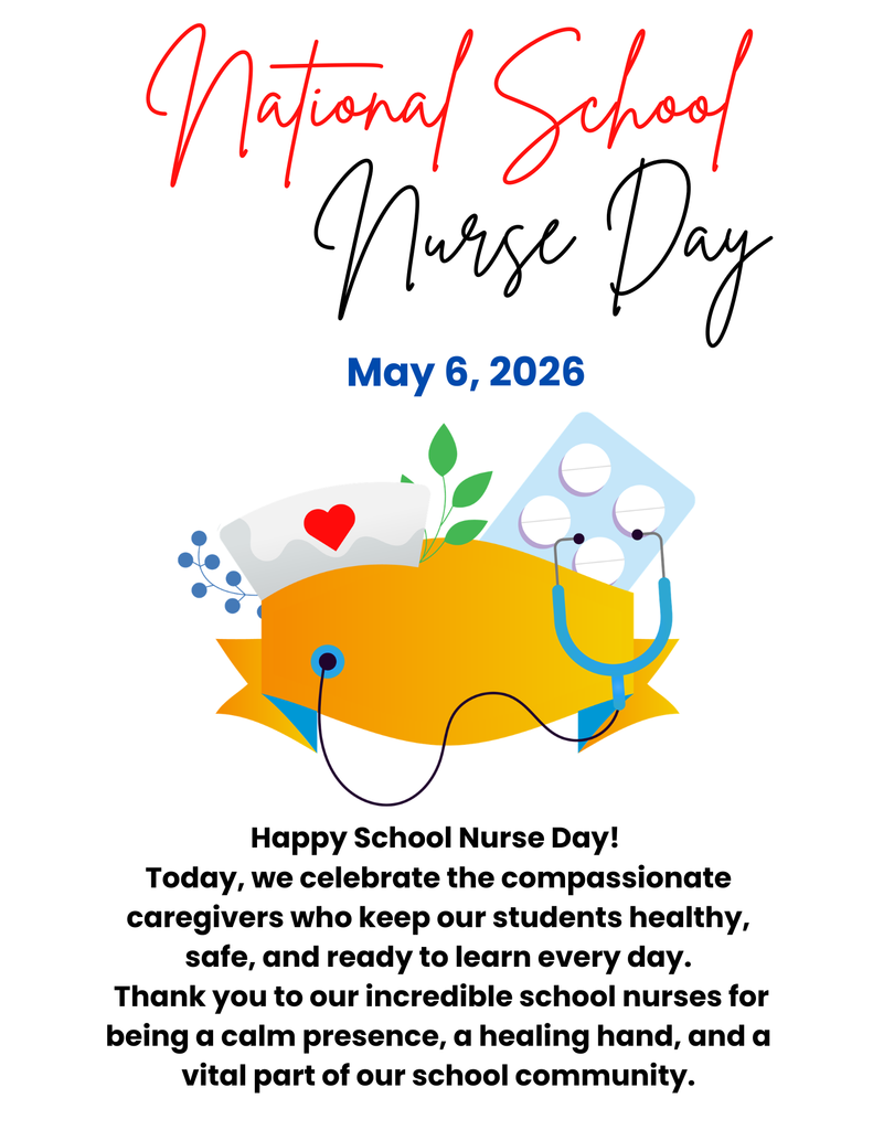 National School Nurse Day May 6, 2026 Happy School Nurse Day!  Today, we celebrate the compassionate caregivers who keep our students healthy, safe, and ready to learn every day. Thank you to our incredible school nurses for being a calm presence, a healing hand, and a vital part of our school community.