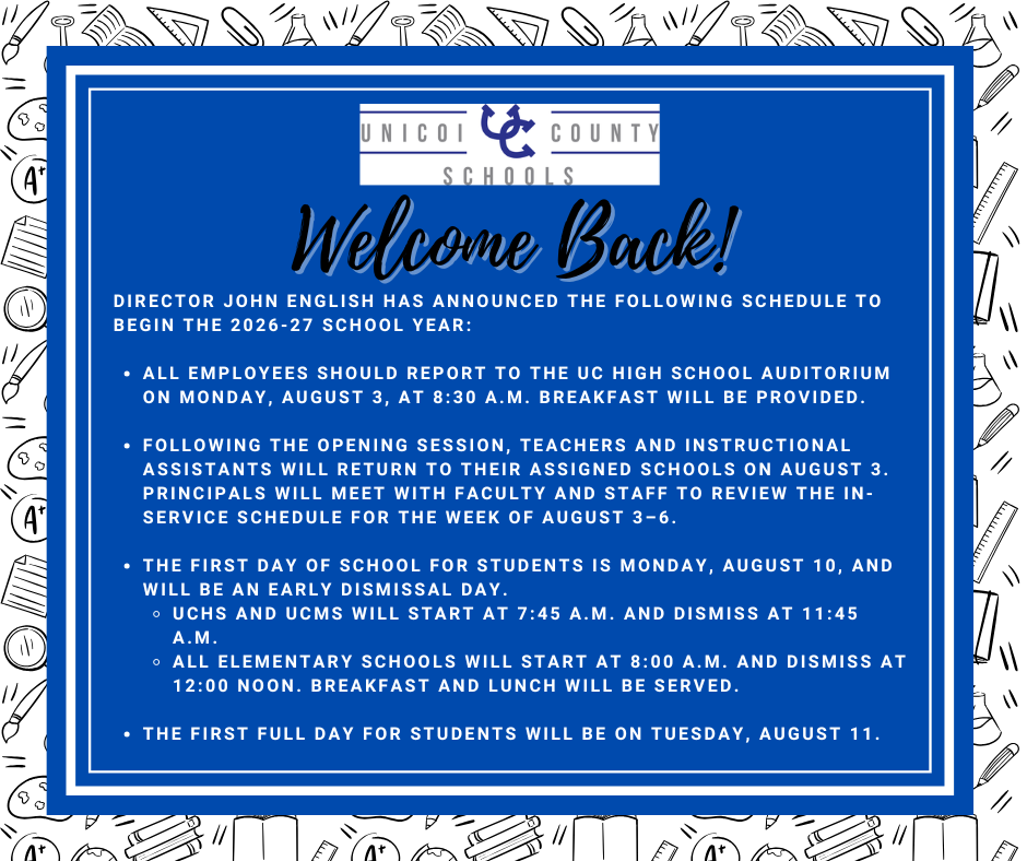 Welcome Back! Director John English has announced the following schedule to begin the 2026-27 school year: ALL employees should report to the UC High School auditorium on Monday, August 3, at 8:30 a.m. Breakfast will be provided. Following the opening session, teachers and instructional assistants will return to their assigned schools on August 3. Principals will meet with faculty and staff to review the in-service schedule for the week of August 3–6. The first day of school for Students is Monday, August 10, and will be an early dismissal day. -UCHS and UCMS will start at 7:45 a.m. and dismiss at 11:45 a.m. -All elementary schools will start at 8:00 a.m. and dismiss at 12:00 noon. Breakfast and lunch will be served. The first full day for students will be on Tuesday, August 11.