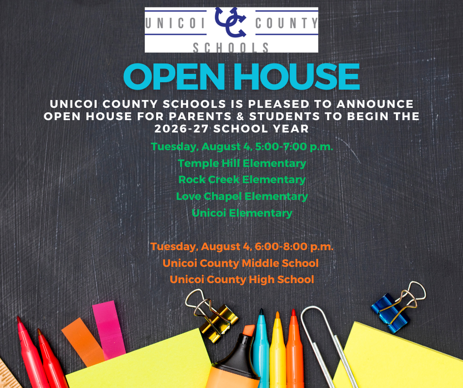 OPEN HOUSE Unicoi County Schools is pleased to announce Open House for parents & students to begin the 2026-27 School Year. Tuesday, August 4, 5:00-7:00 p.m. Temple Hill Elementary Rock Creek Elementary Love Chapel Elementary Unicoi Elementary Tuesday, August 4, 6:00-8:00 p.m. Unicoi County Middle School Unicoi County High School