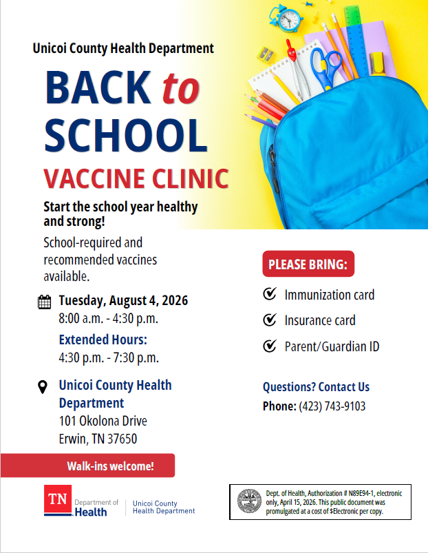 Unicoi County Health Department Start the school year healthy and strong! School-required and recommended vaccines available. TTuueessddaayy,, AAuugguusstt 44,, 22002266 88::0000 aa..mm.. -- 44::3300 pp..mm.. EExxtteennddeedd HHoouurrss:: 44::3300 pp..mm.. -- 77::3300 pp..mm.. Tuesday, August 4, 2026 8:00 a.m. - 4:30 p.m. Extended Hours: 4:30 p.m. - 7:30 p.m. UUnniiccooii CCoouunnttyy HHeeaalltthh DDeeppaarrttmmeenntt 110011 OOkkoolloonnaa DDrriivvee EErrwwiinn,, TTNN 3377665500