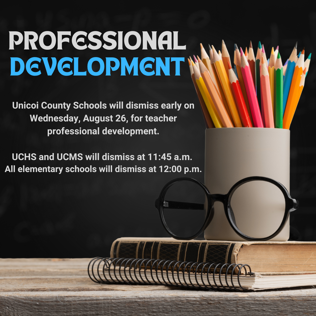 Professional Development  Unicoi County Schools will dismiss early on Wednesday, August 26, for teacher professional development.  UCHS and UCMS will dismiss at 11:45 a.m.  All elementary schools will dismiss at 12:00 p.m.