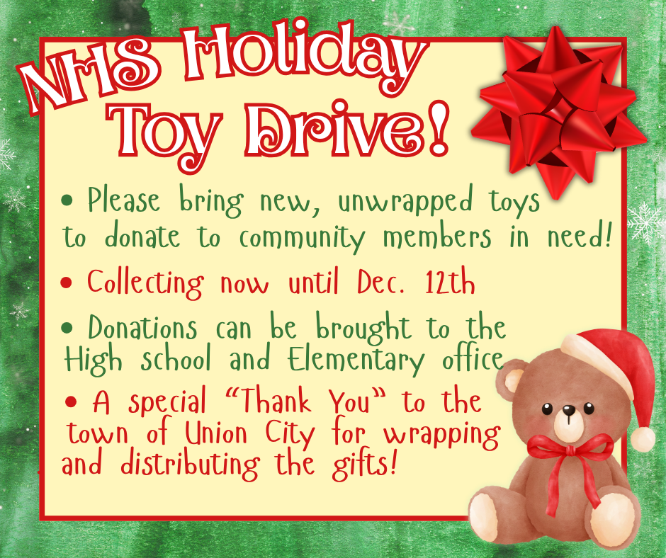 NHS Holiday Toy Drive! Please bring new, unwrapped toys to donate to community members in need! Collecting now until Dec. 12th. Donations can be brought to the high school and elementary offices. A special "Thank you" to the town of Union City for wrapping and distributing the gifts!