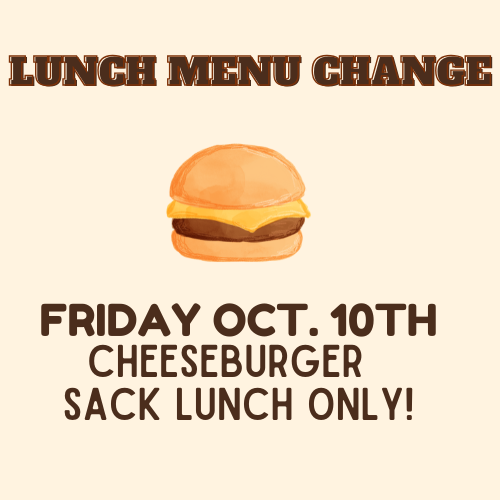 We have another menu change for this week on Friday. We will have a cheeseburger sack lunch only since this is a half day for homecoming.
