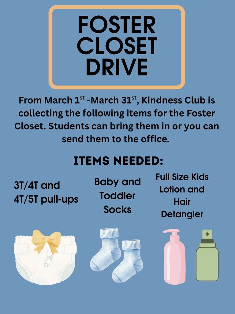 From March 1st - March 31st Kindness Club is collecting the following items for the Foster Closet. Students can bring the items in or they can be sent to the office. Items needed: 3t/4t and 4t/5t pull-ups, baby and toddler socks, full size kids lotion and hair detangler.