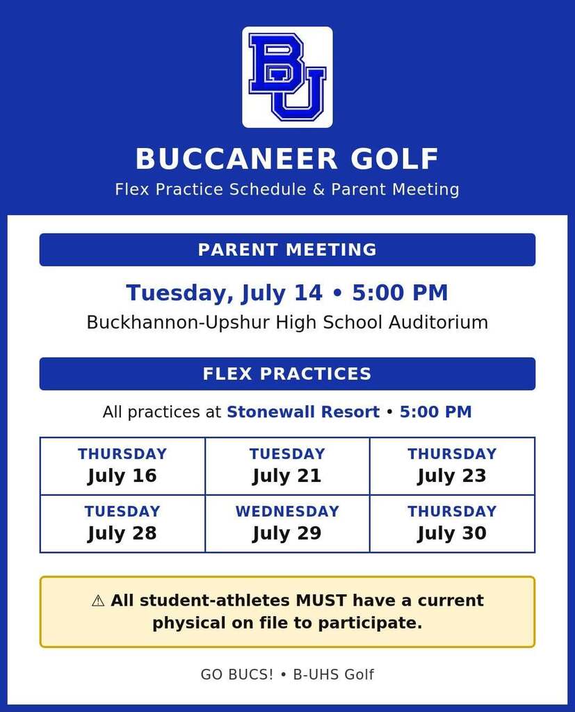 Buccaneer Golf flex practice schedule and parent meeting. Tuesday, July 14 at 5:00 PM Parent Meeting at Buckhannon-Upshur High School  Commons Area. Flex practices are July 16, July 21, July 23, July 28, July 29, and July 30. All student-athletes MUST have a current physical on file to participate. 