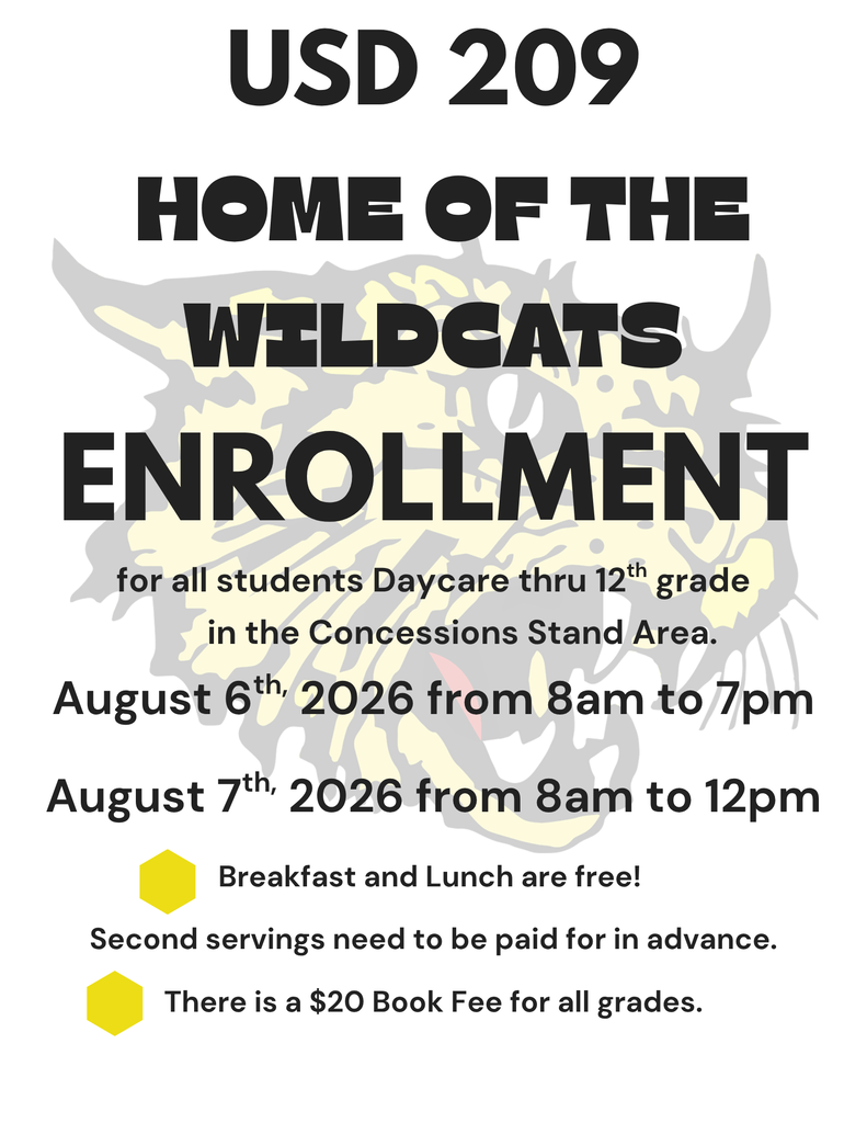 USD 209 Home of the Wildcats is having ENROLLMENT for all students Daycare thru 12th grade in the concessions stand area Aug. 6th, 2026 from 8am to 7pm and Aug. 7th from 8am to 12pm. Breakfast and lunch are free this year for students. However, second servings need to be paid for in advance. There is a $20 book fee for all grades.