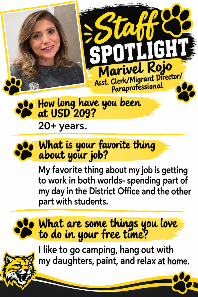 Staff SPOTLIGHТ Marivel Rojo Asst. Clerk/Migrant Director/ Paraprofessional How long have you been at USD 209? 20+ years. What is your favorite thing about your job? My favorite thing about my job is getting to work in both worlds- spending part of my day in the District Office and the other part with students. What are some things you love to do in your free time? I like to go camping, hang out with my daughters, paint, and relax at home.