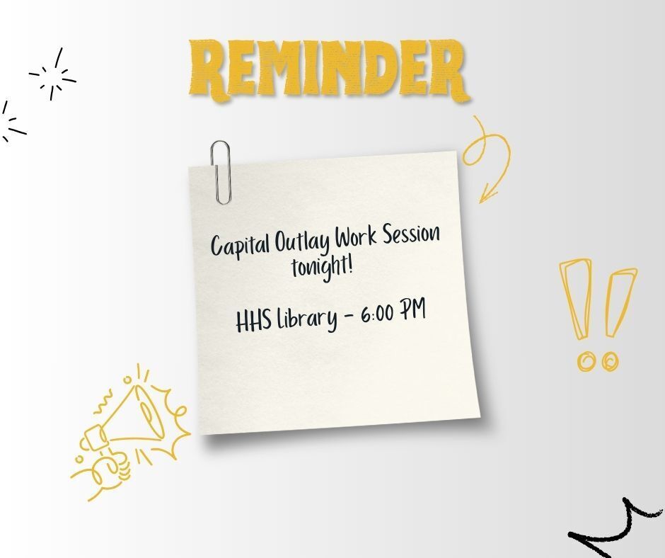 Reminder - Capital Outlay Work Session tonight! HHS Library - 6:00 PM