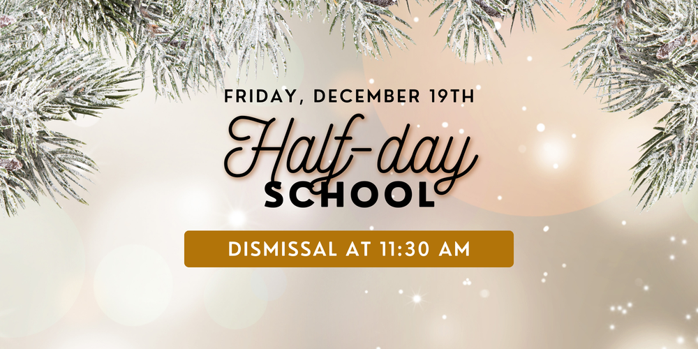 Friday, December 19th is a half day, students are dismissed at 11:30 am