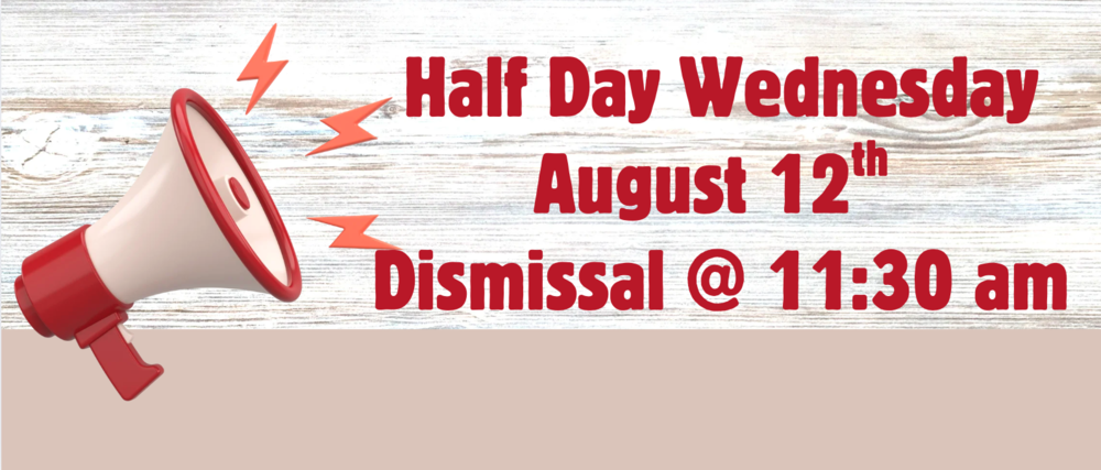 Half Day Wednesday August 12th. Dismissal is at 11:30