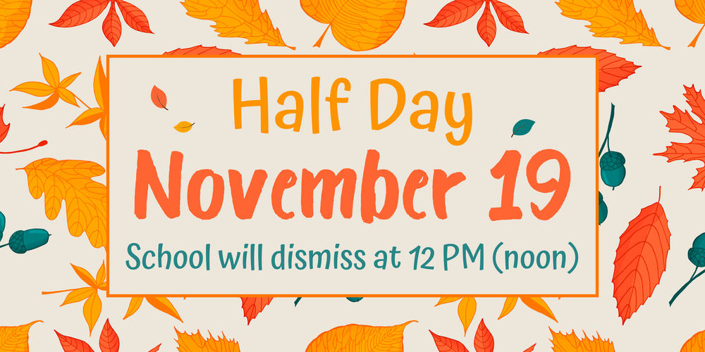 Half Day, Noon (12 PM) Dismissal - Wednesday November 19th
