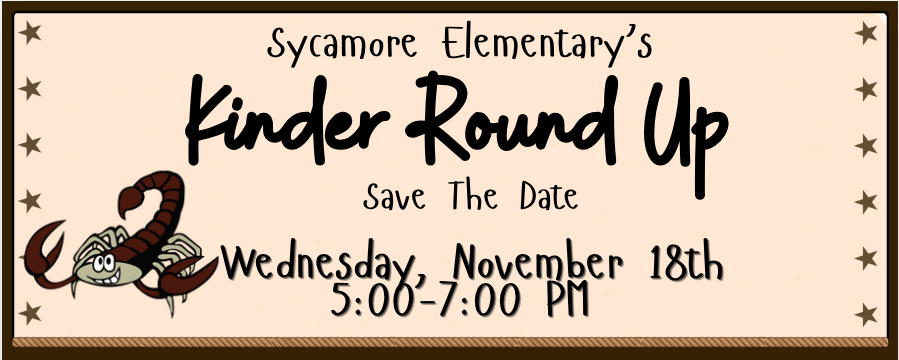 Sycamore Elementary's Kinder Round Up Save the Date: Wednesday, November 18th 5:00 - 7:00 pm