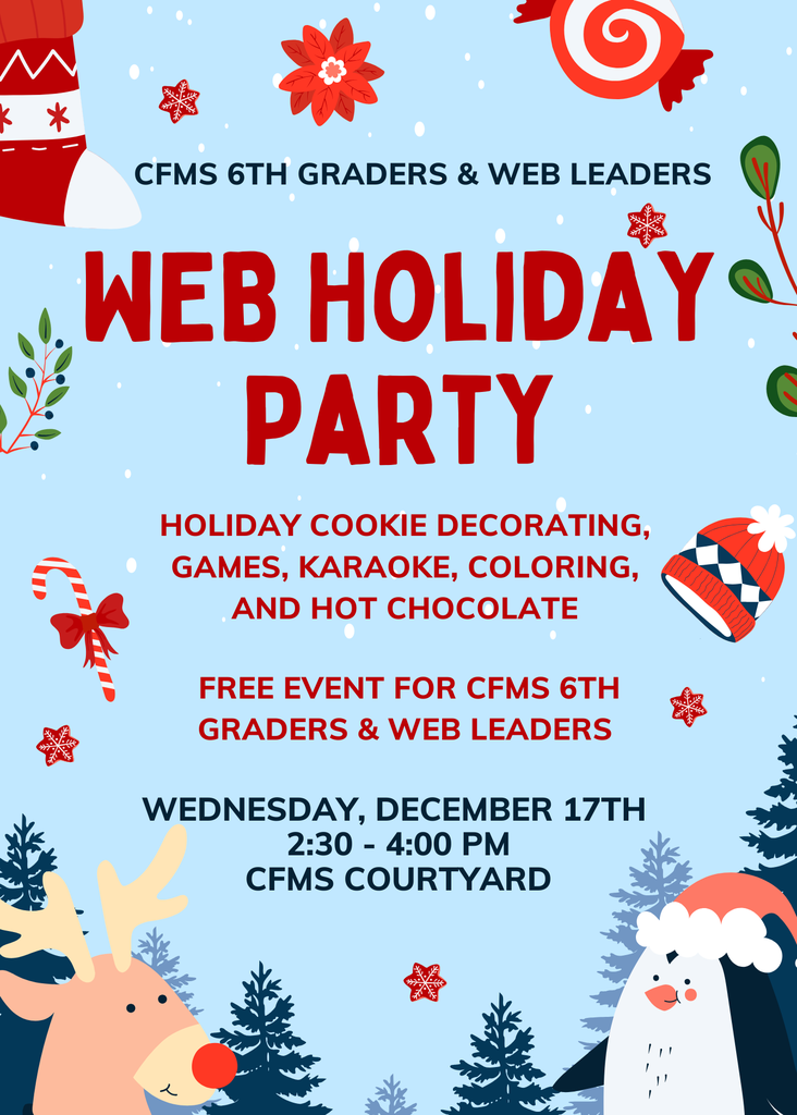 Annual Web Holiday Party - December 17th Attention 6th Graders and Web Leaders It's time again for our annual WEB Holiday Party! Join us on Wednesday, December 17th after school from 2:30pm to 4:00pm in the CFMS Courtyard We'll have holiday cookie decorating, games, karaoke, coloring, and hot chocolate! This is a free event for CFMS 6th Graders and Web Leaders!