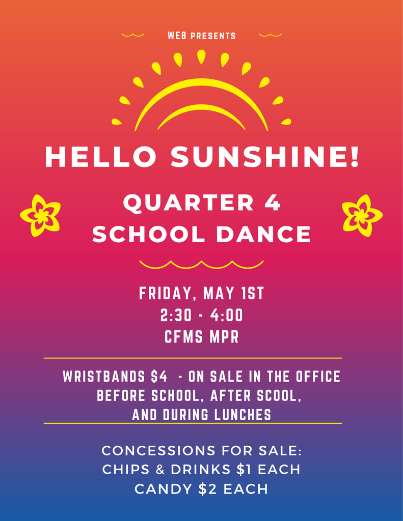 WEB Presents Hello Sunshine! Quarter 4 School Dance Friday, May 1st 2:30 – 4:00 CFMS MPR Wristbands $4 - on sale in the office before school, after school, and during lunches. Concessions for sale: Chips & Drinks $1 each Candy $2 each