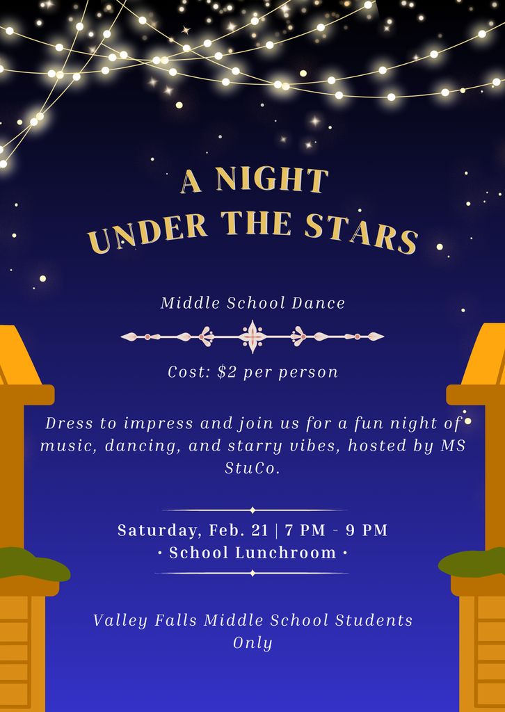 A Night Under the Stars hosted by MS StuCo. Valley Falls Middle School Students can join us on Saturday, February 21 from 7:00-9:00 p.m. for a night of music, dancing, and starry vibes. Cost is $2 per person to get in.