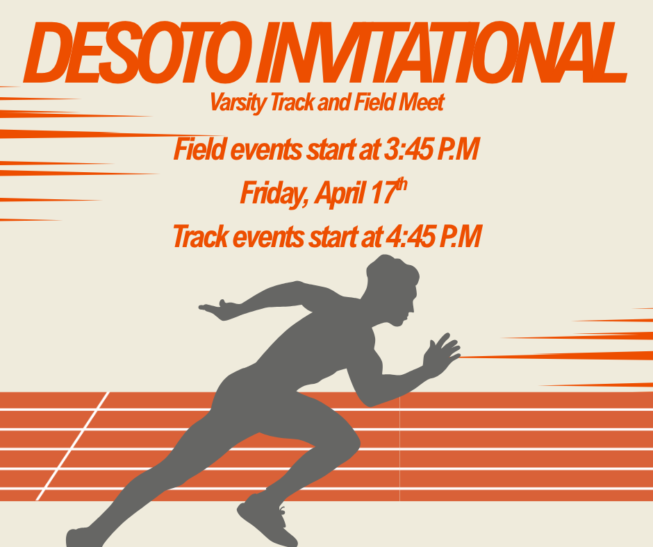 Desoto Invitational Varsity Track and Field meet Field Events start at 3:45 pm Friday, April 17th  Track events start at 4:45 PM