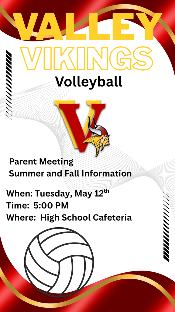 Valley Vikings Volleyball Parent Meeting Summer and Fall Information  when Tuesday May 12th Time 5:00 PM  Where High School Cafeteria